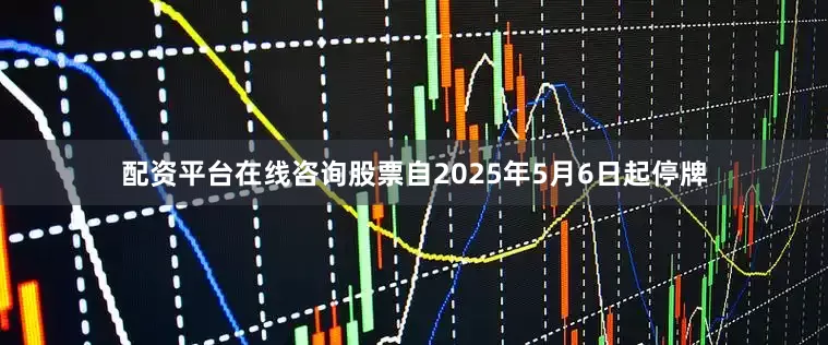 配资平台在线咨询股票自2025年5月6日起停牌