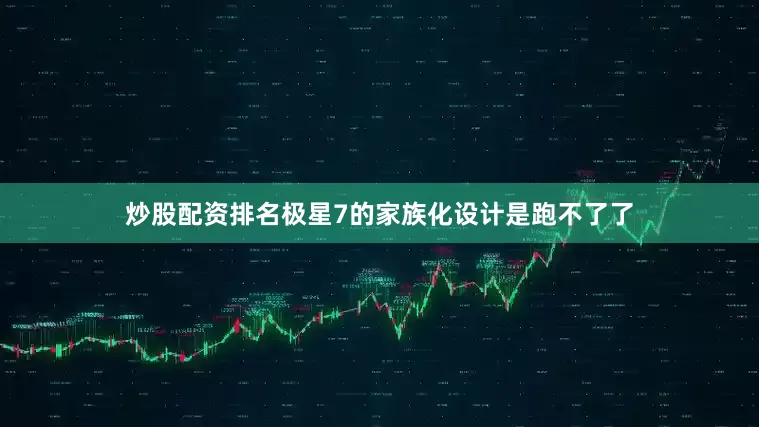 炒股配资排名极星7的家族化设计是跑不了了