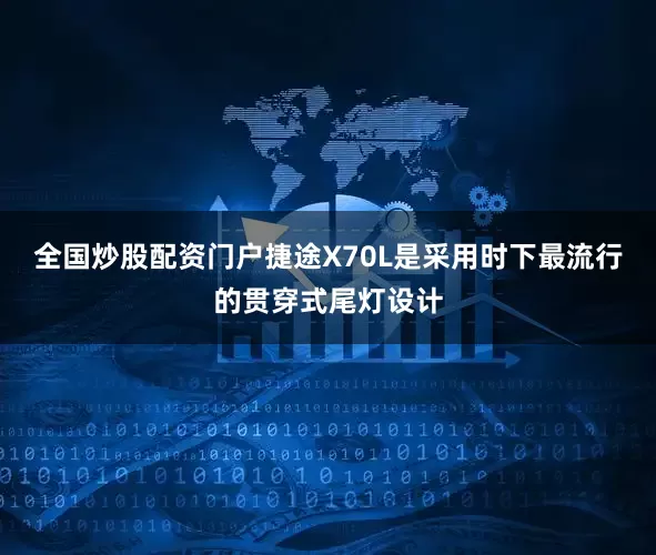 全国炒股配资门户捷途X70L是采用时下最流行的贯穿式尾灯设计