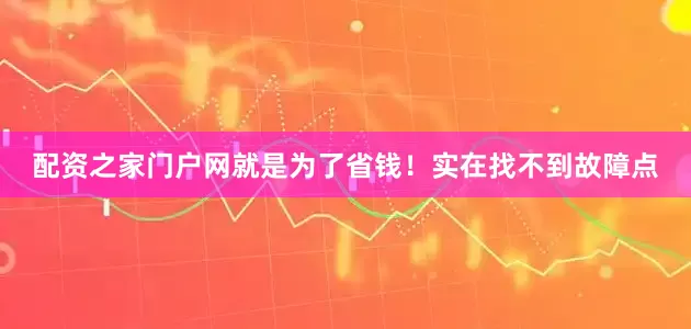 配资之家门户网就是为了省钱！实在找不到故障点