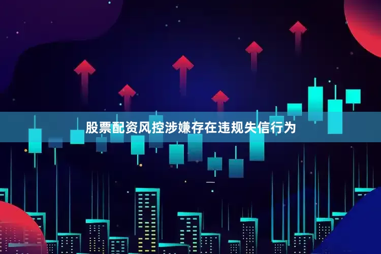 股票配资风控涉嫌存在违规失信行为