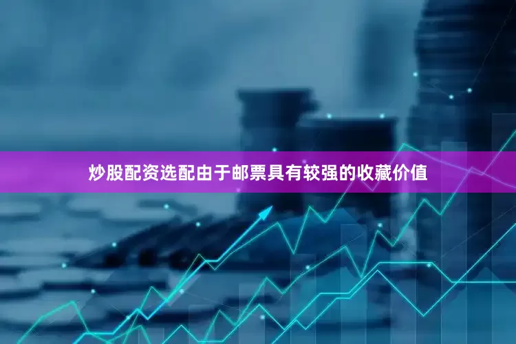 炒股配资选配由于邮票具有较强的收藏价值