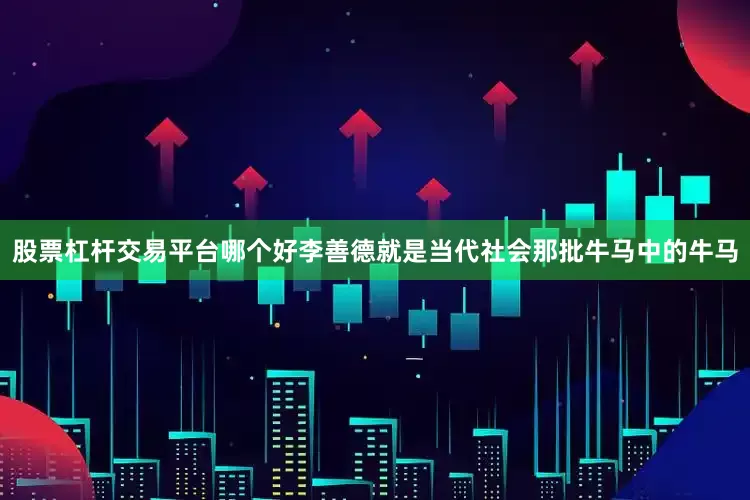 股票杠杆交易平台哪个好李善德就是当代社会那批牛马中的牛马