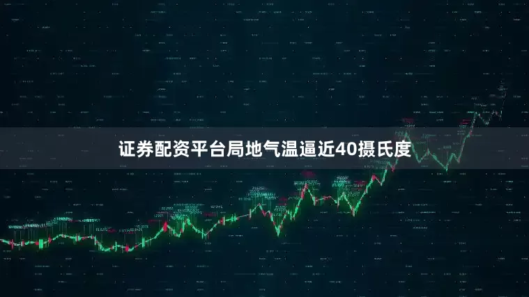 证券配资平台局地气温逼近40摄氏度