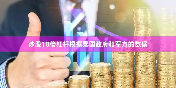 炒股10倍杠杆根据泰国政府和军方的数据