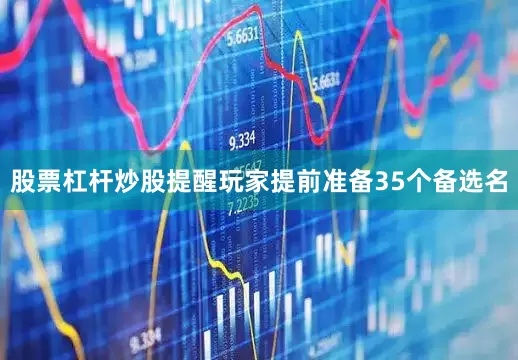 股票杠杆炒股提醒玩家提前准备35个备选名