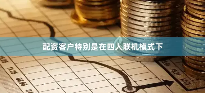 配资客户特别是在四人联机模式下