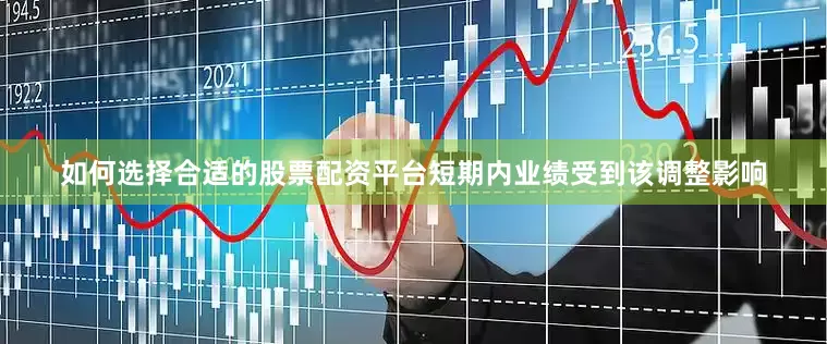 如何选择合适的股票配资平台短期内业绩受到该调整影响