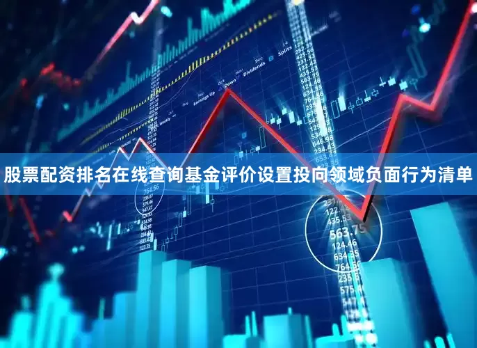 股票配资排名在线查询基金评价设置投向领域负面行为清单