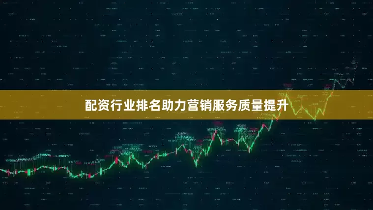 配资行业排名助力营销服务质量提升