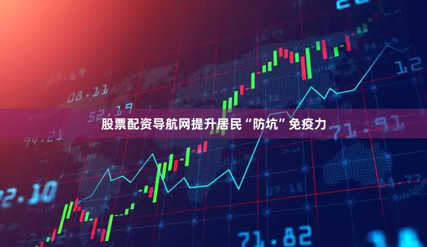 股票配资导航网提升居民“防坑”免疫力
