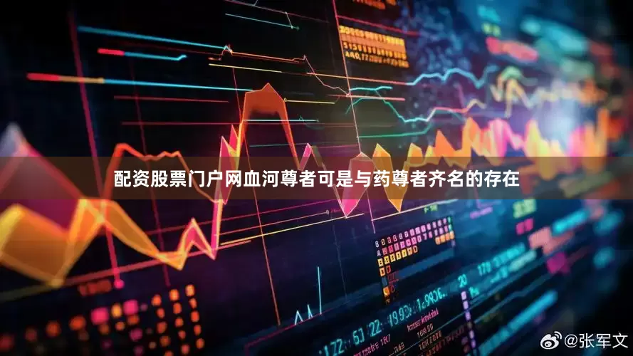 配资股票门户网血河尊者可是与药尊者齐名的存在