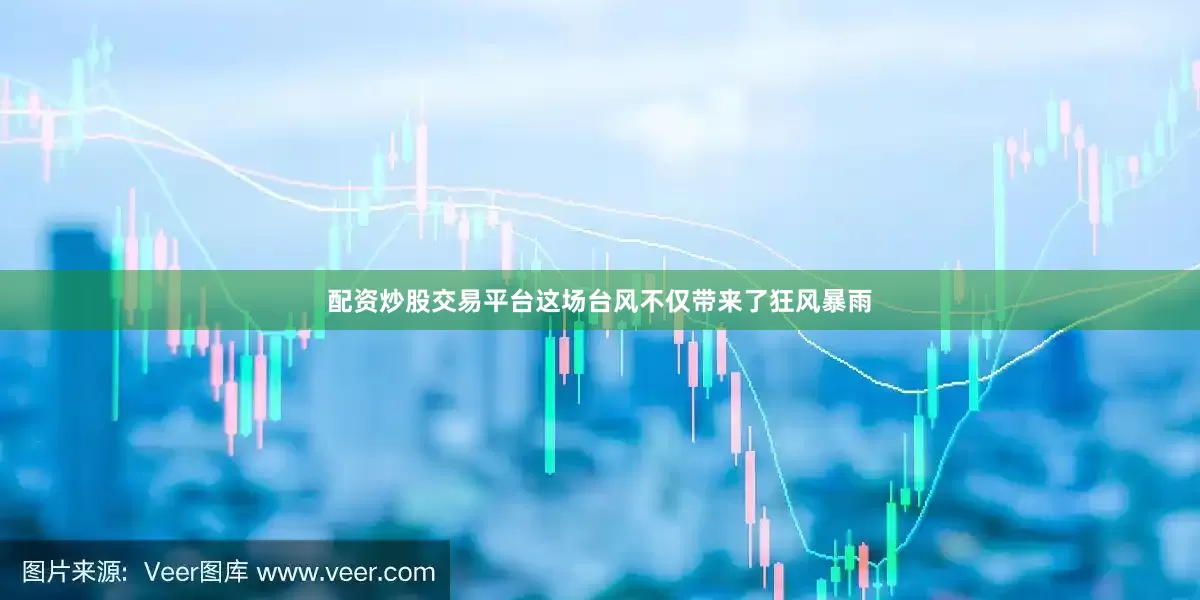 配资炒股交易平台这场台风不仅带来了狂风暴雨