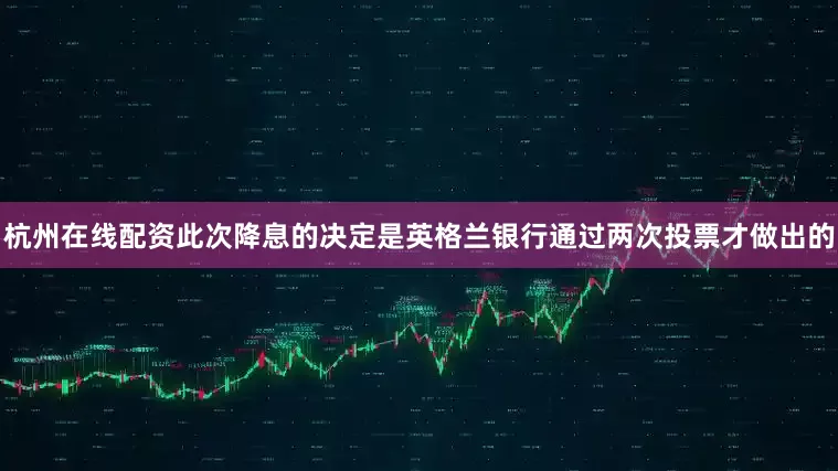 杭州在线配资此次降息的决定是英格兰银行通过两次投票才做出的