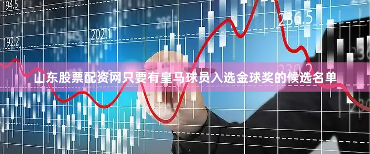 山东股票配资网只要有皇马球员入选金球奖的候选名单