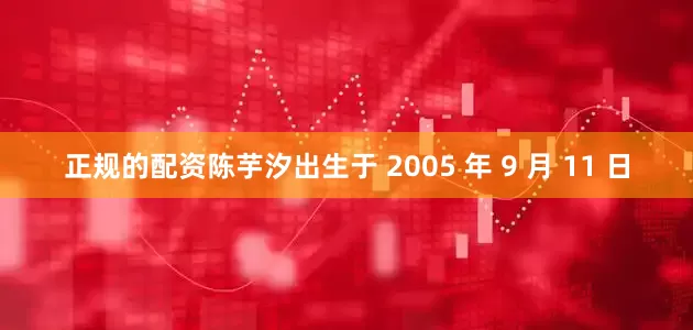 正规的配资陈芋汐出生于 2005 年 9 月 11 日