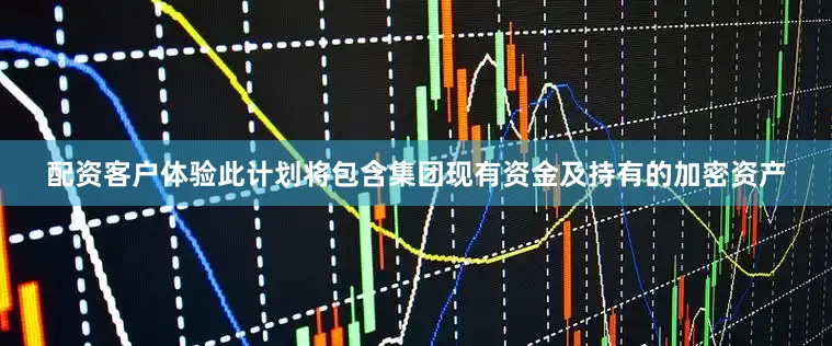 配资客户体验此计划将包含集团现有资金及持有的加密资产