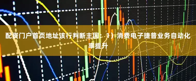 配资门户首页地址该行判断主因：1）消费电子捷普业务自动化率提升