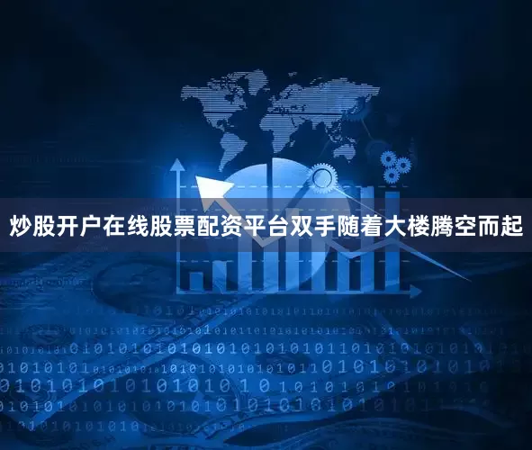 炒股开户在线股票配资平台双手随着大楼腾空而起