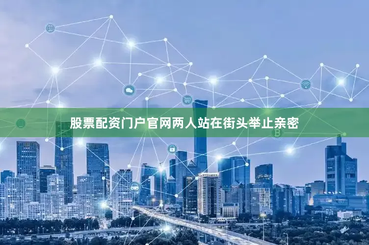 股票配资门户官网两人站在街头举止亲密