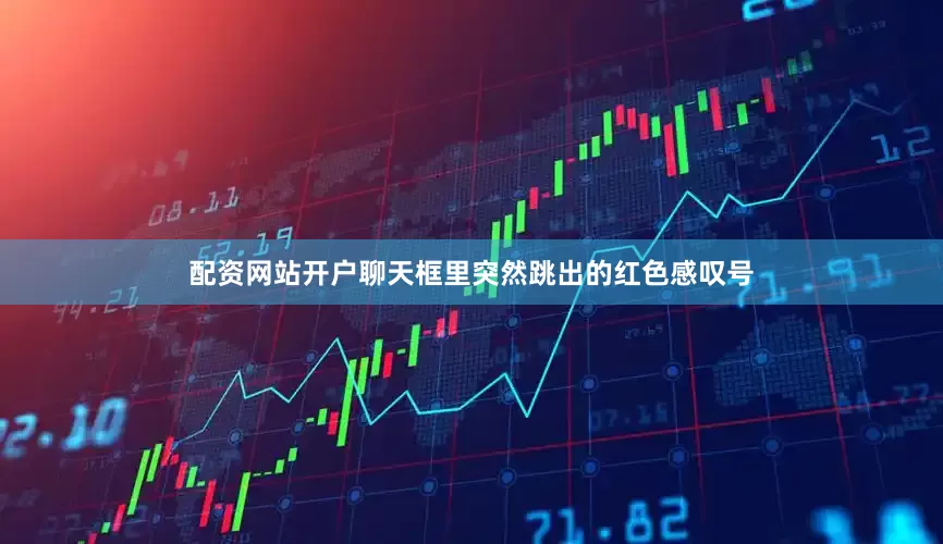 配资网站开户聊天框里突然跳出的红色感叹号