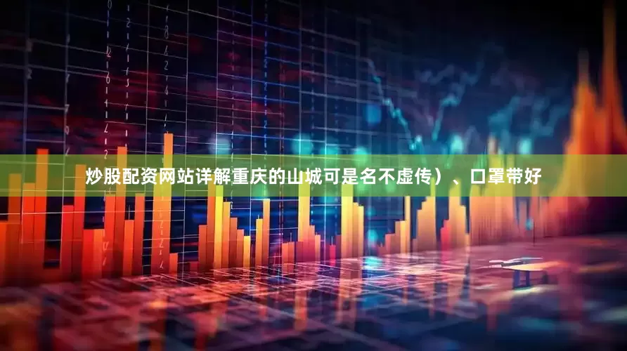炒股配资网站详解重庆的山城可是名不虚传）、口罩带好