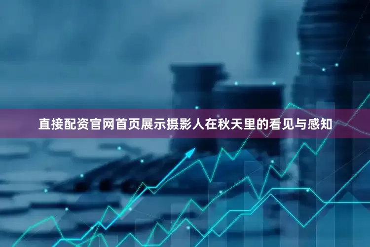 直接配资官网首页展示摄影人在秋天里的看见与感知