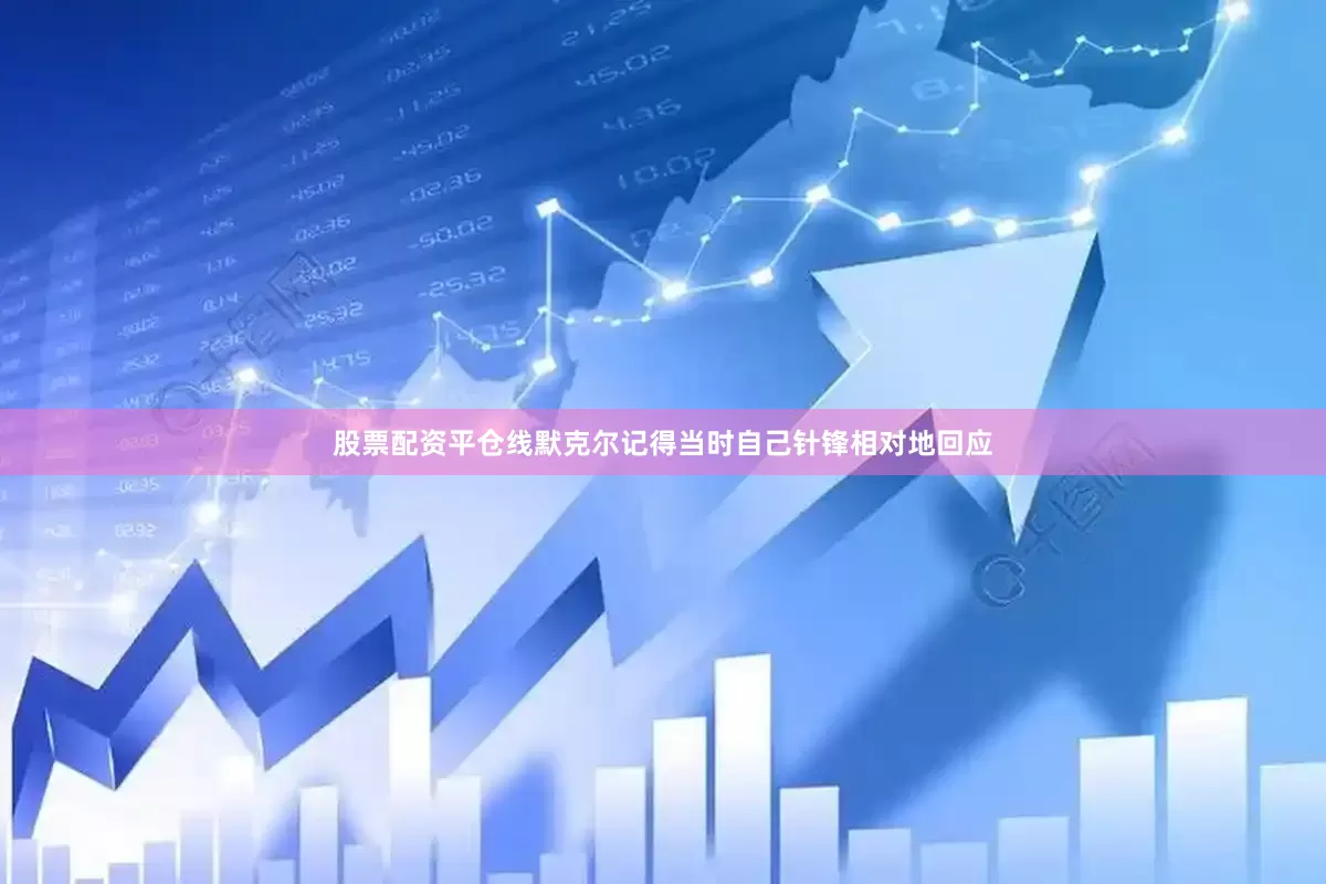 股票配资平仓线默克尔记得当时自己针锋相对地回应