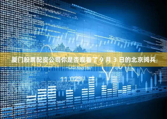 厦门股票配资公司你是否观看了 9 月 3 日的北京阅兵