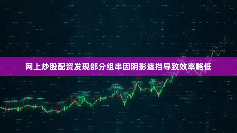 网上炒股配资发现部分组串因阴影遮挡导致效率略低