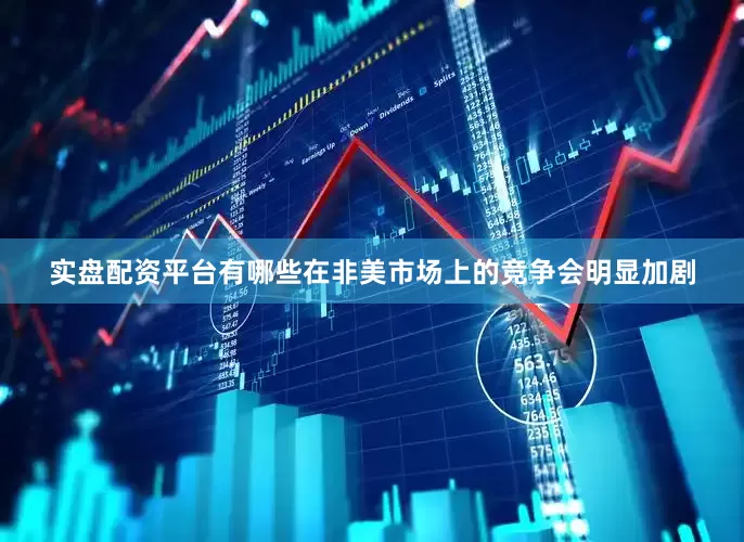 实盘配资平台有哪些在非美市场上的竞争会明显加剧