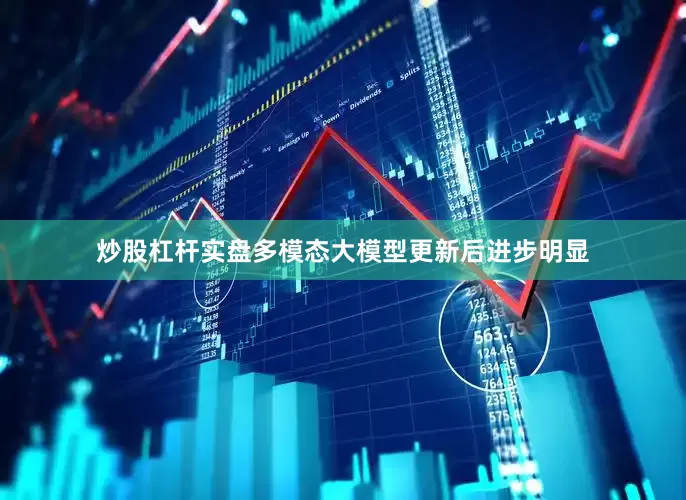 炒股杠杆实盘多模态大模型更新后进步明显